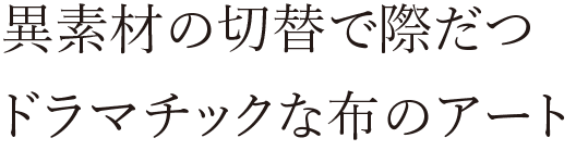 異素材の切替で際だつドラマチックな布のアート