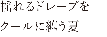 揺れるドレープをクールに纏う夏